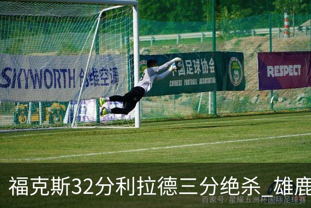 福克斯32分利拉德三分绝杀 雄鹿加时险胜国王