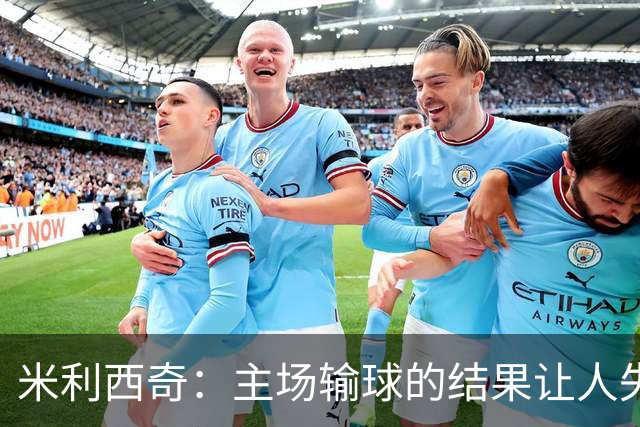 米利西奇：主场输球的结果让人失望，会全力优化球队阵容与战术