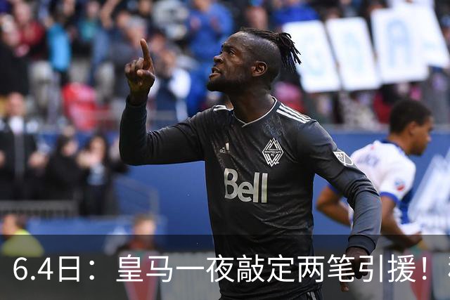 6.4日：皇马一夜敲定两笔引援！穆帅回归前奏，西甲三强夏窗博弈开启